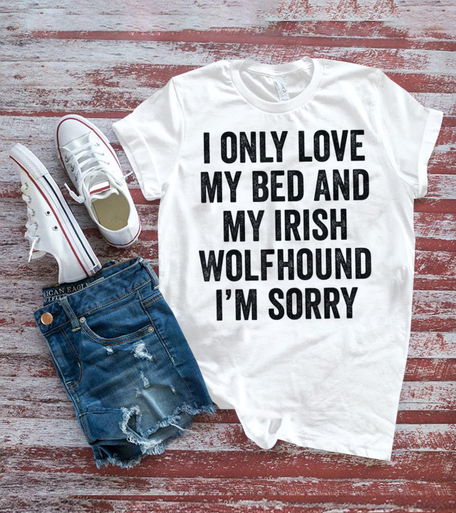 I Only Love My Bed And My Irish Wolfhound I'm Sorry T-Shirt