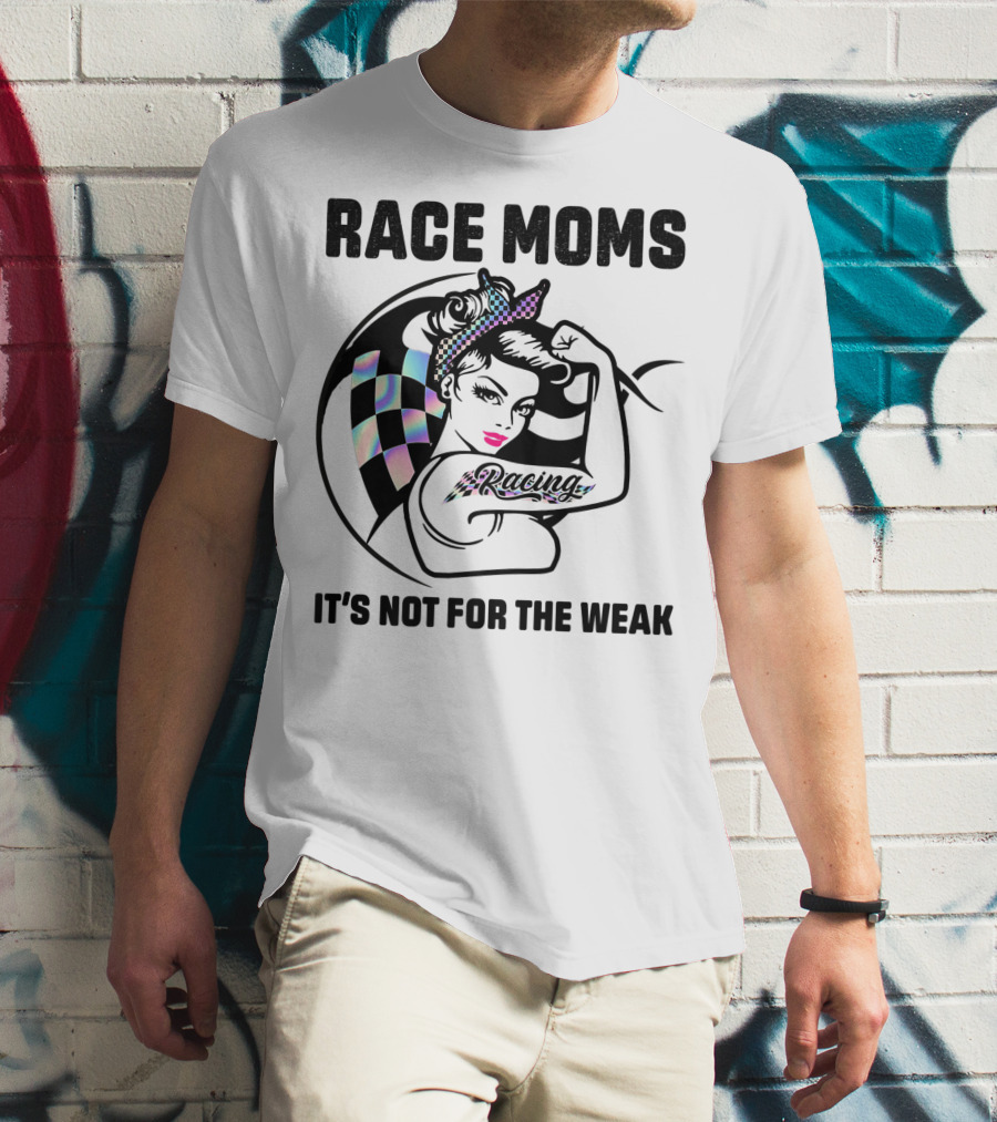 Race Moms It's Not For The Weak Racing T-Shirt