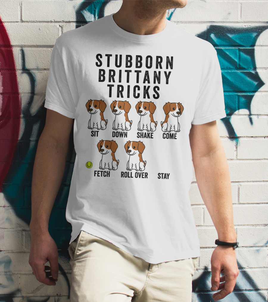 Stubborn Brittany Spaniel Sit Down Shake Come Fetch Roll Over Stay Tricks T-Shirt