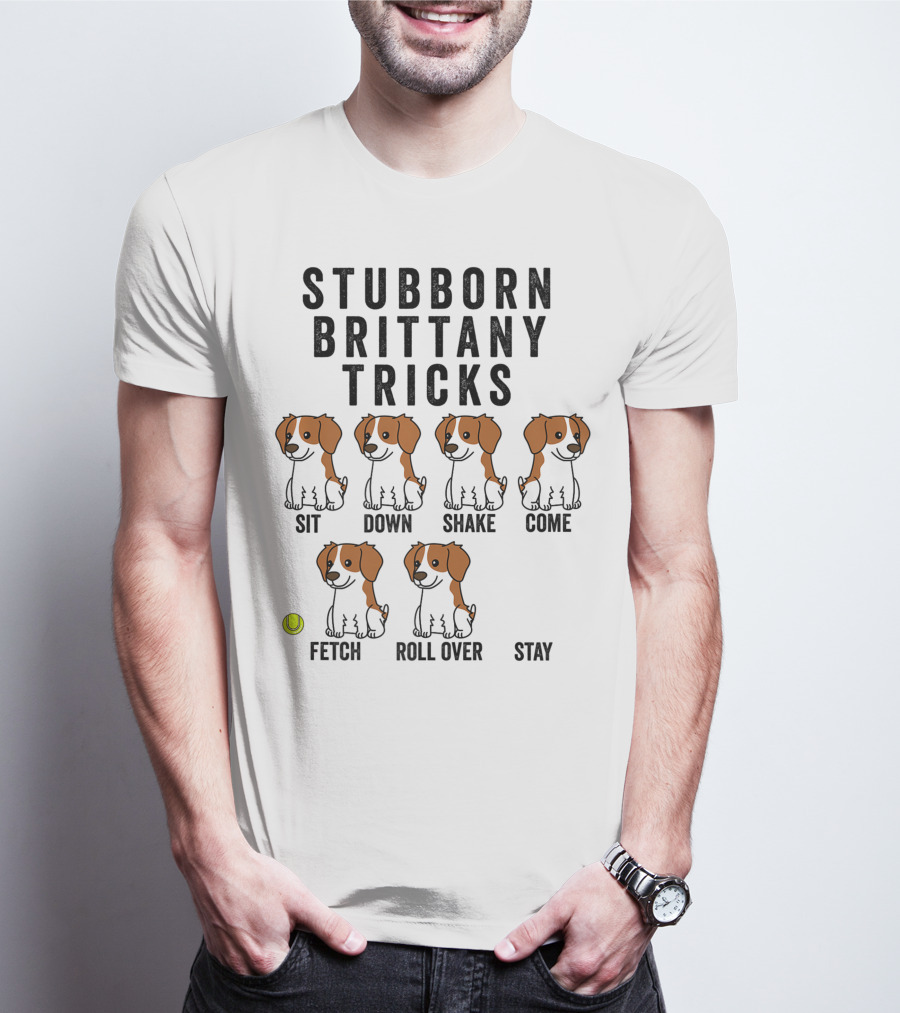 Stubborn Brittany Spaniel Sit Down Shake Come Fetch Roll Over Stay Tricks T-Shirt