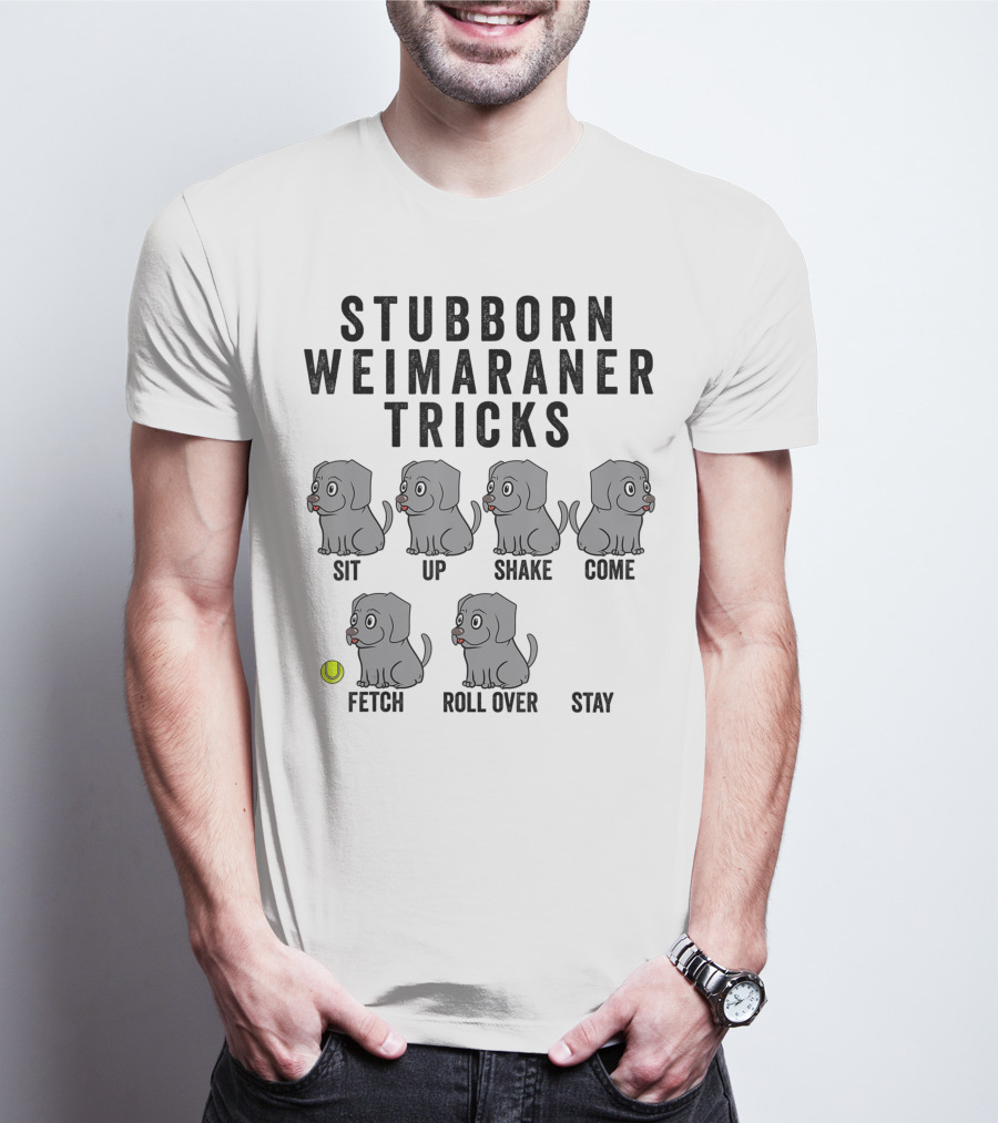 STUBBORN WEIMARANER TRICKS SIT UP SHAKE COME FETCH ROLL OVER STAY T-Shirt