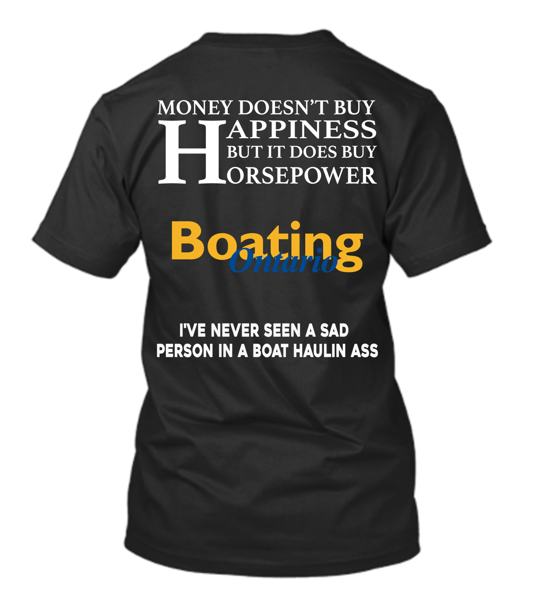 MONEY DOESN'T BUY HAPPINESS BUT IT DOES BUY HORSEPOWER BOATING ONTARIO I’VE NEVER SEEN A SAD PERSON IN A BOAT HAULIN ASS T-Shirt
