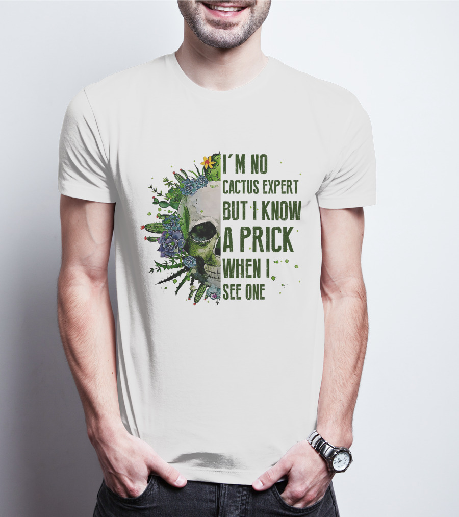 I'm No Cactus Expert But I Know A Prick When I See One Skull Surrounded By Cacti And Flowers T-Shirt