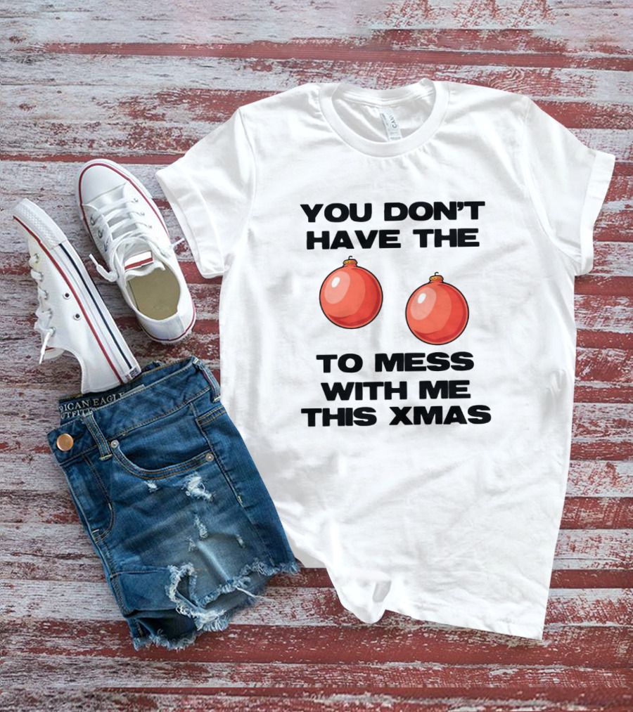 You Don’t Have The Christmas Balls To Mess With Me This Xmas T-Shirt