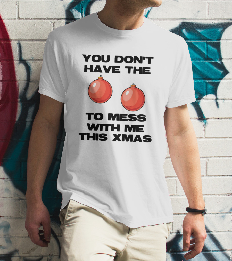 You Don’t Have The Christmas Balls To Mess With Me This Xmas T-Shirt