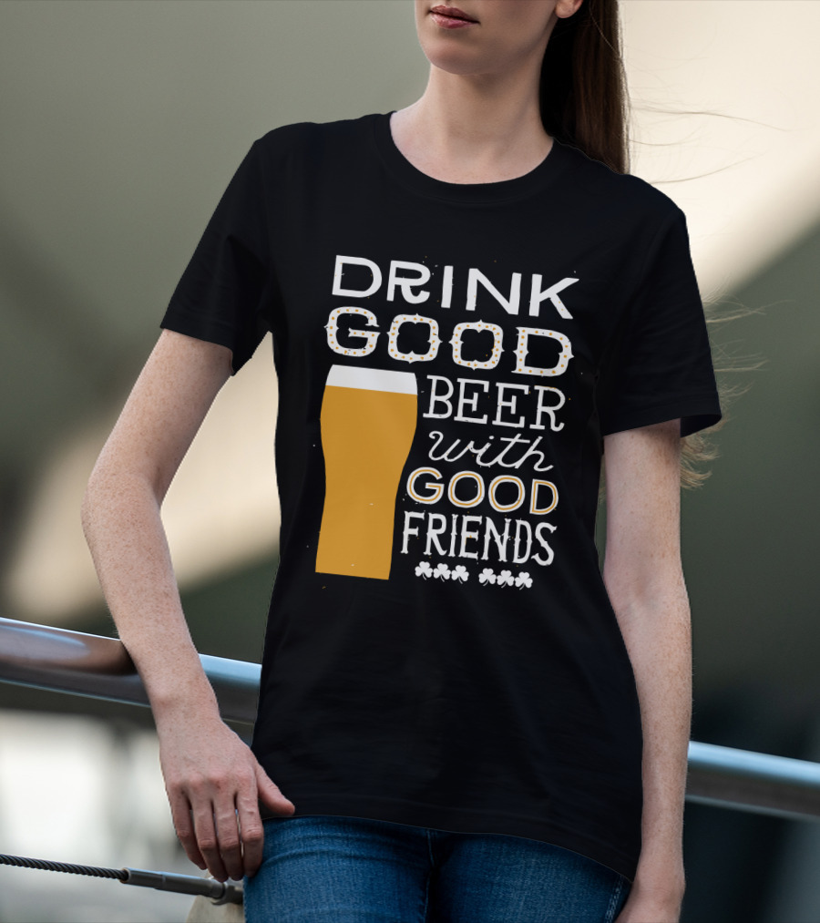Drink Good Beer With Good Friends St. Patrick's Day T-Shirt