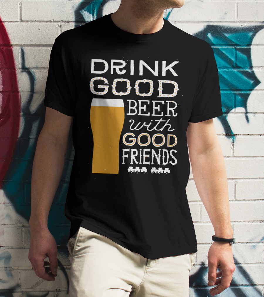 Drink Good Beer With Good Friends St. Patrick's Day T-Shirt