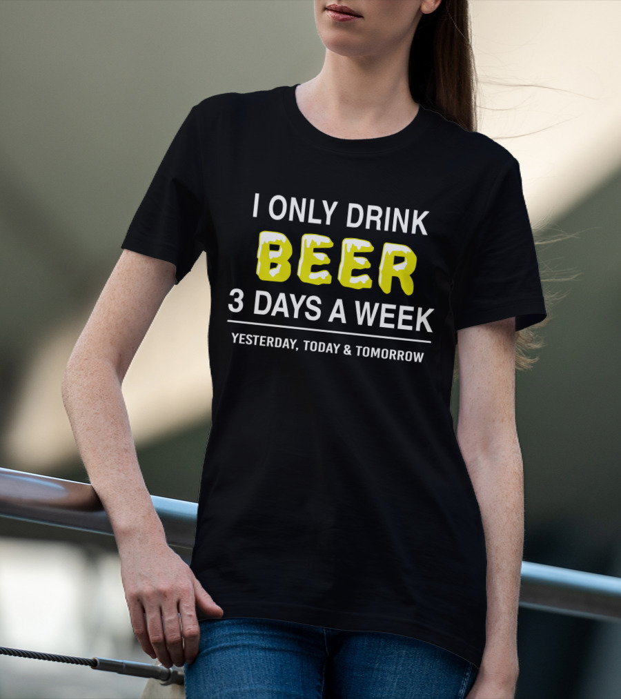 I Only Drink Beer Three Days A Week Yesterday Today And Tomorrow Bold Humorous Phrase T-Shirt