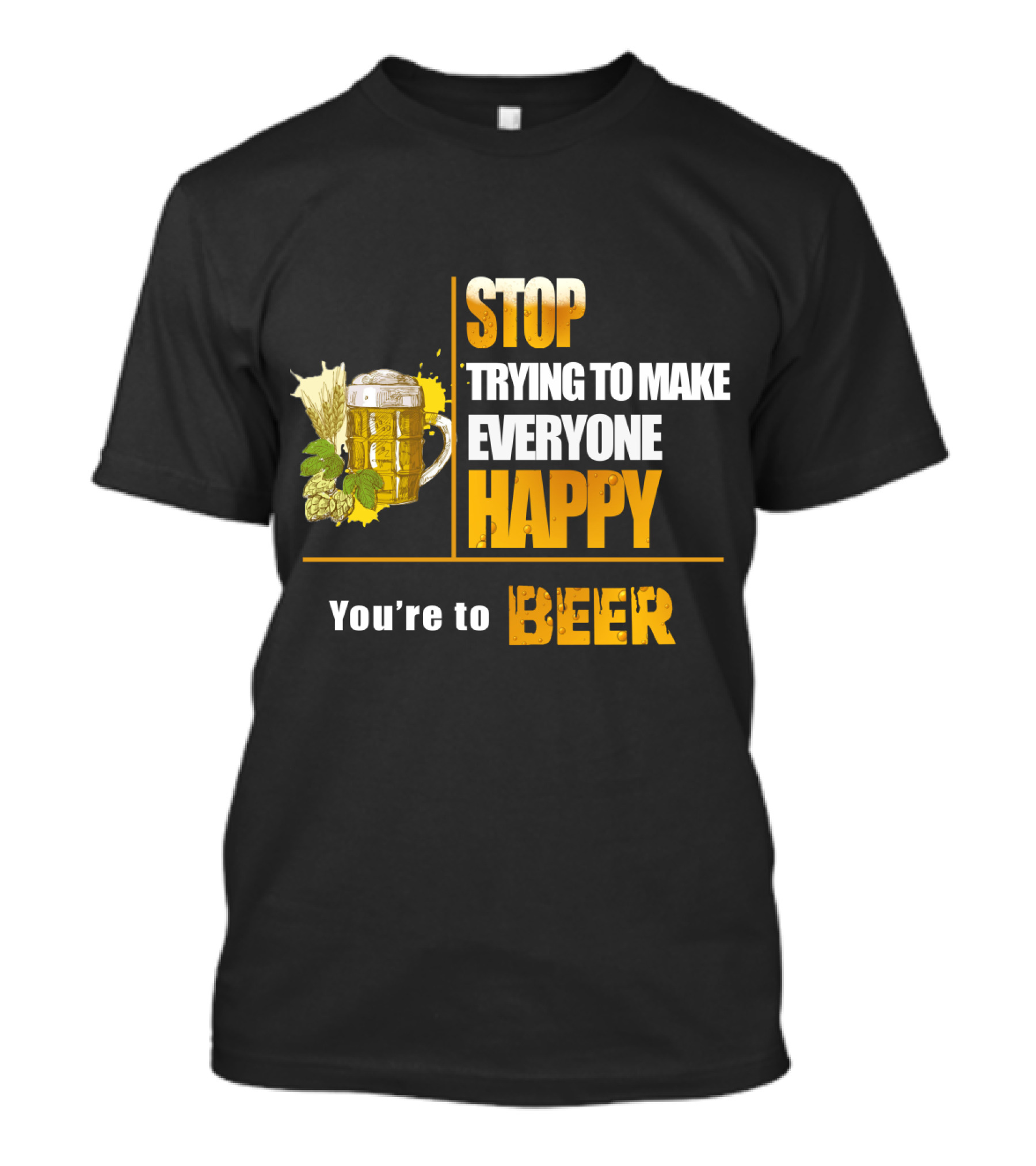 Stop Trying To Make Everyone Happy You're To Beer Mug With Hops T-Shirt