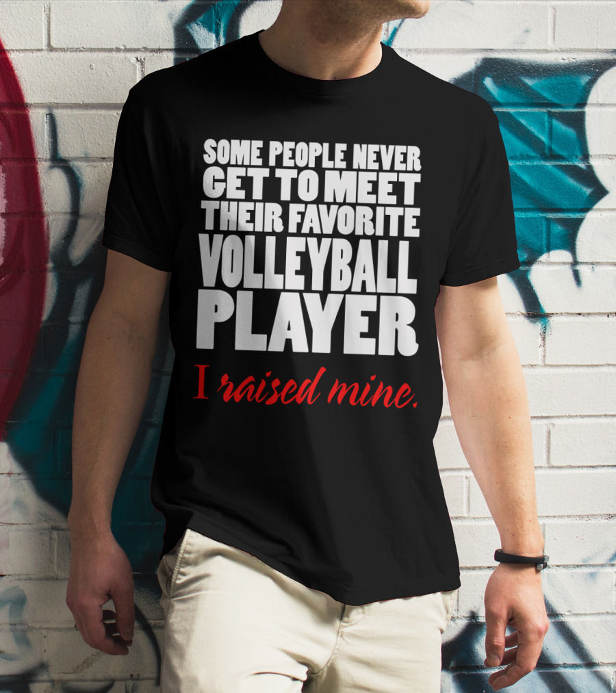Some People Never Get To Meet Their Favorite Volleyball Player I Raised Mine T-Shirt
