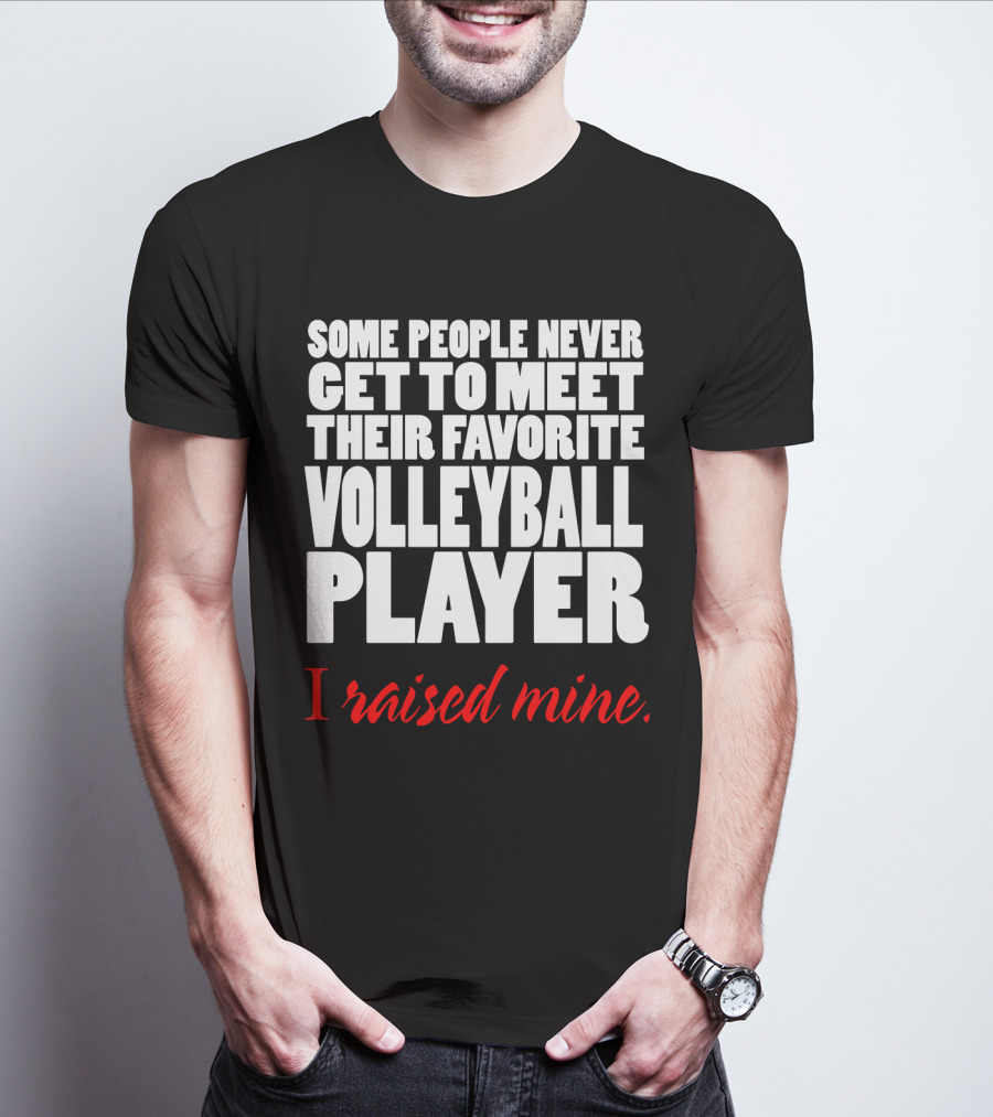 Some People Never Get To Meet Their Favorite Volleyball Player I Raised Mine T-Shirt