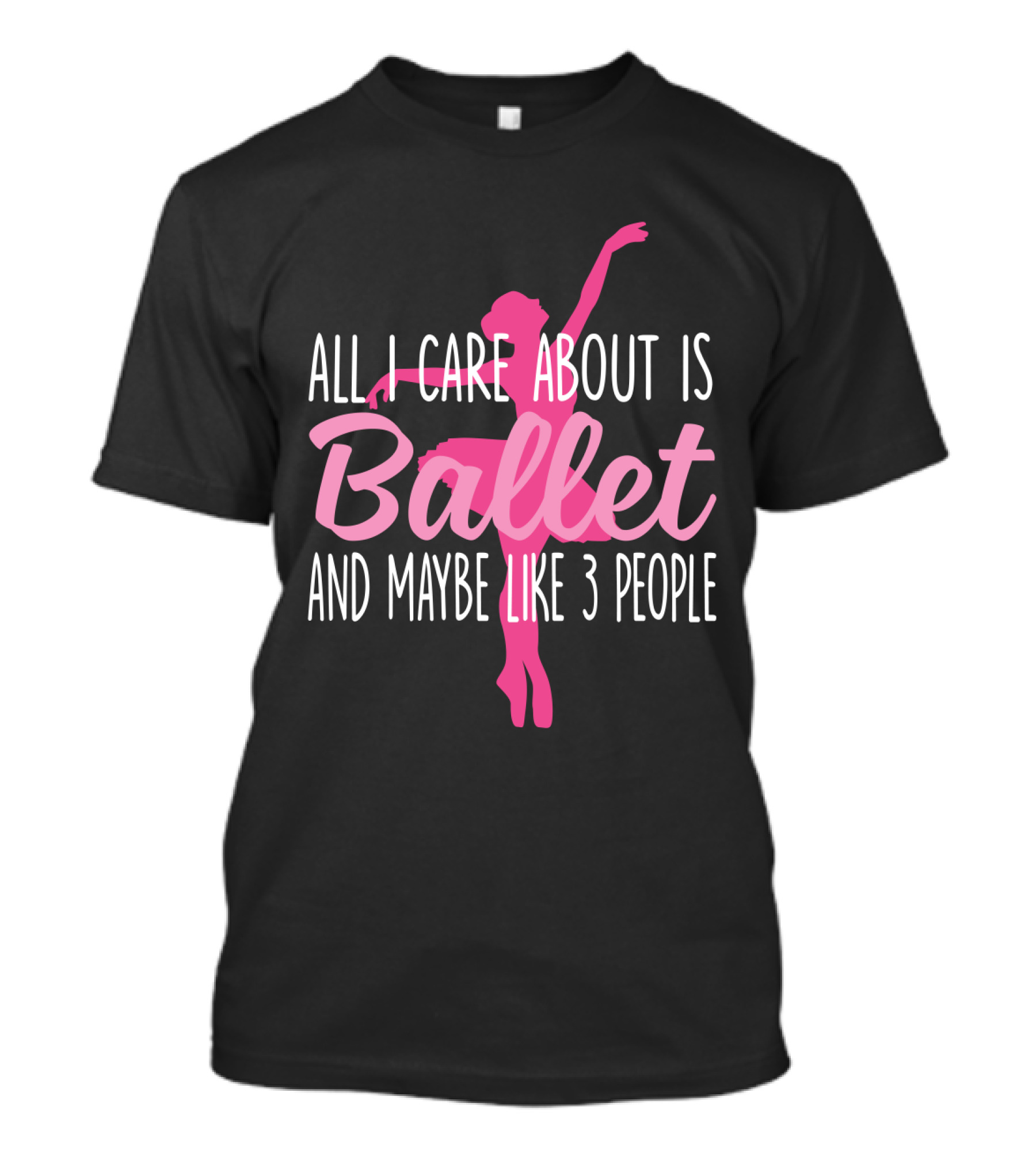 All I Care About Is Ballet And Maybe Like 3 People Ballet T-Shirt