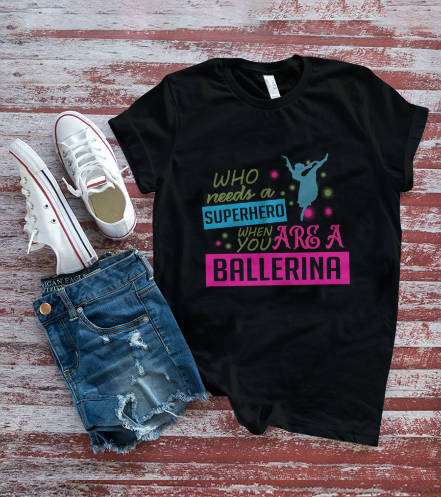 Who Needs A Superhero When You Are A Ballerina With Colorful Dancer T-Shirt