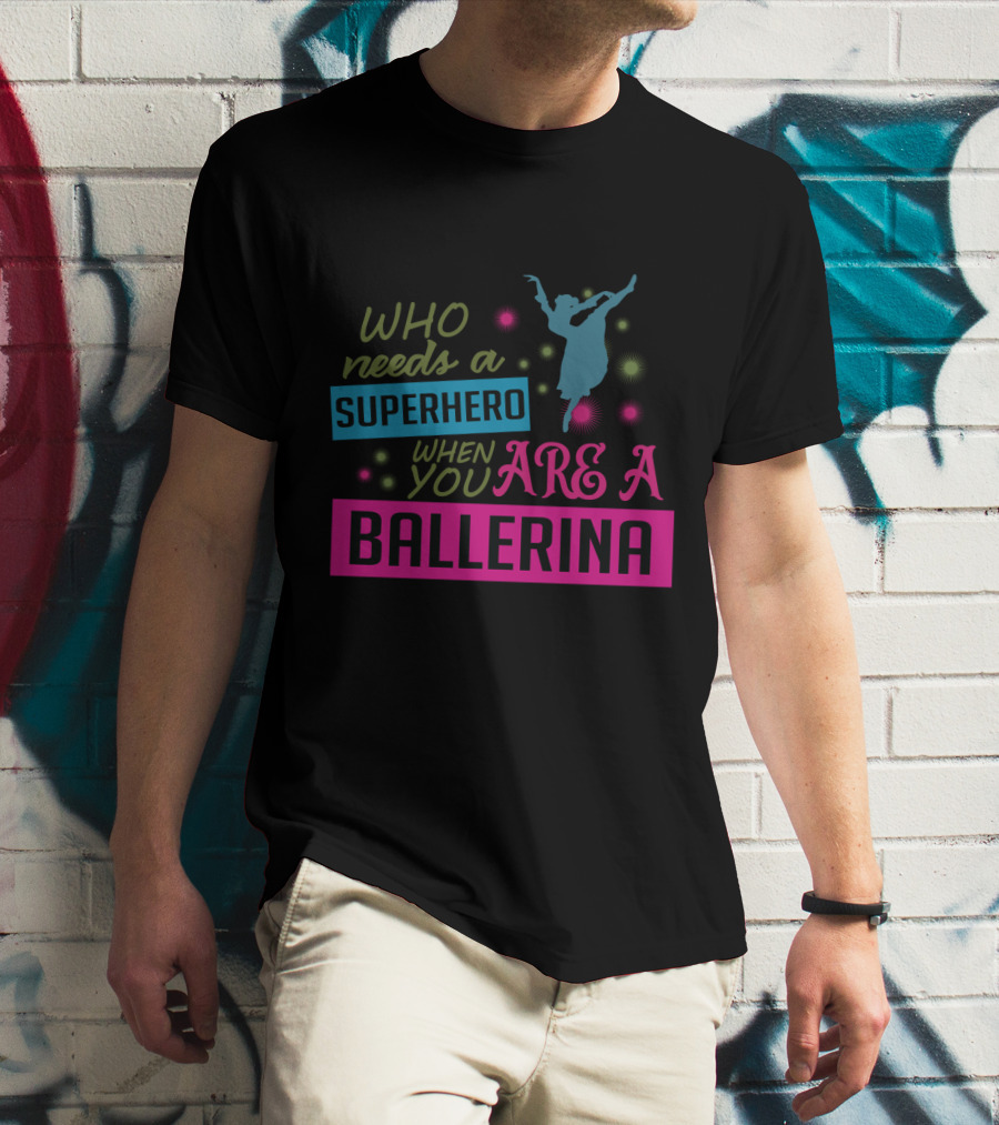 Who Needs A Superhero When You Are A Ballerina With Colorful Dancer T-Shirt