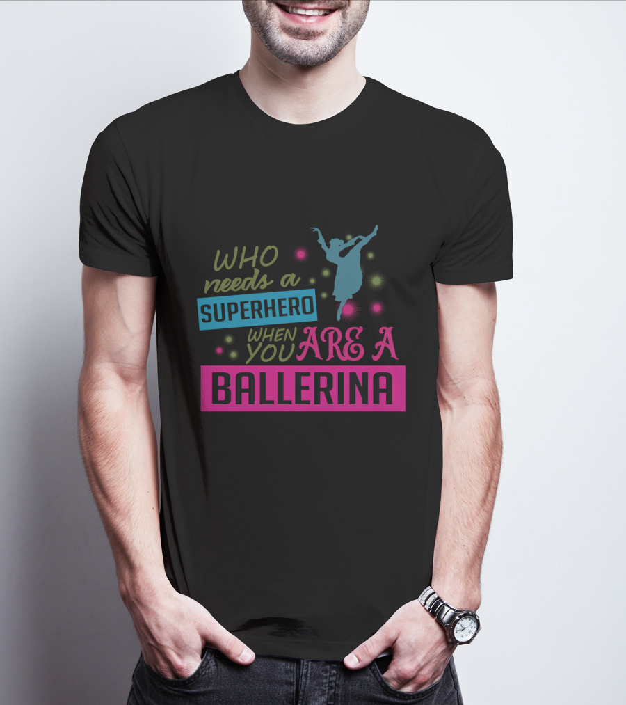 Who Needs A Superhero When You Are A Ballerina With Colorful Dancer T-Shirt