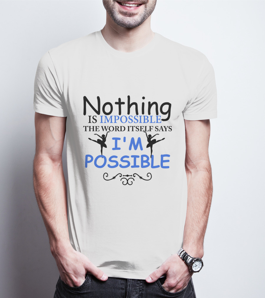 Nothing Is Impossible The Word Itself Says I'm Possible Ballet T-Shirt