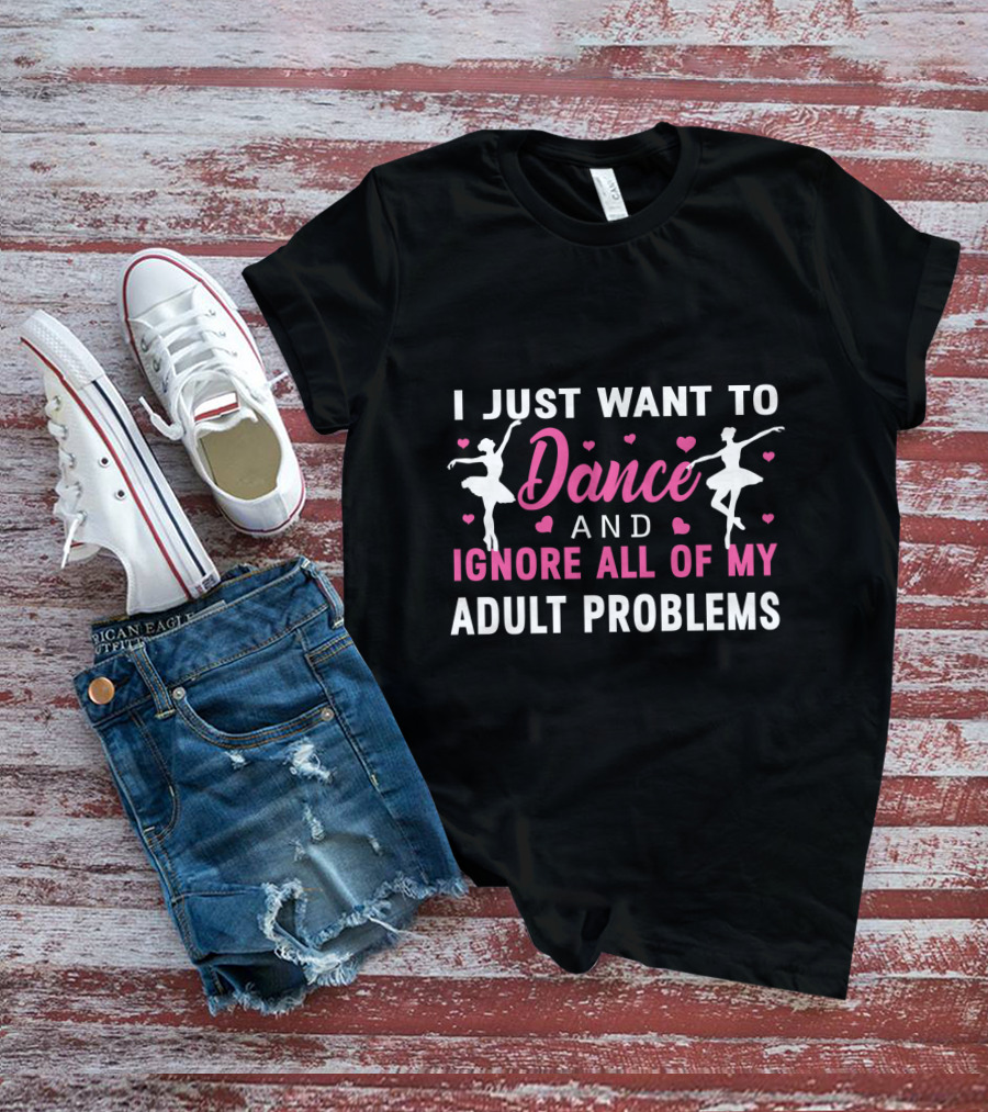 I Just Want To Dance And Ignore All Of My Adult Problems Ballet T-Shirt