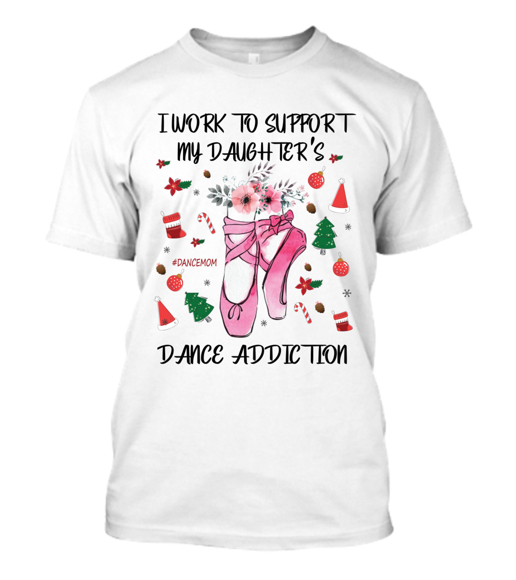 I Work To Support My Daughter's Dance Addiction Ballet #DanceMom Pink Ballet Shoes And Christmas Elements T-Shirt