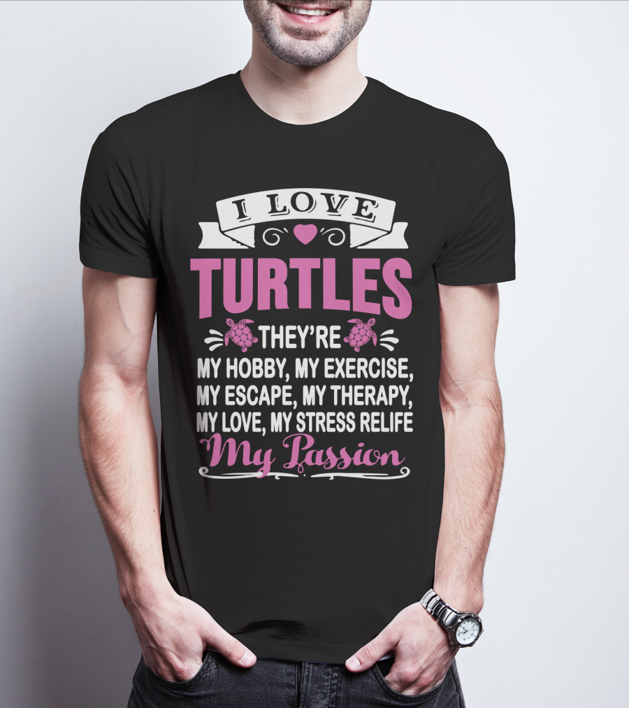 I Love Turtles They're My Hobby My Exercise My Escape My Therapy My Love My Stress Relief My Passion T-Shirt