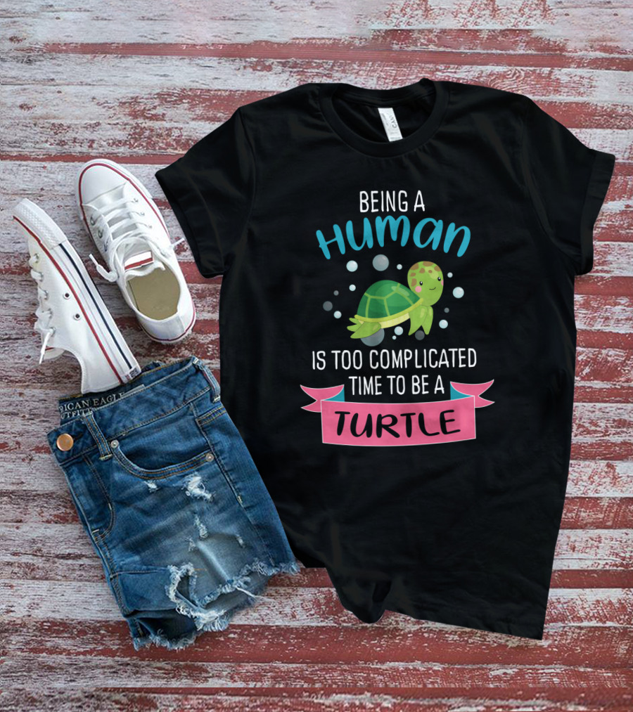 Being A Human Is Too Complicated Time To Be A Turtle Funny Quote With Cartoon Turtle T-Shirt