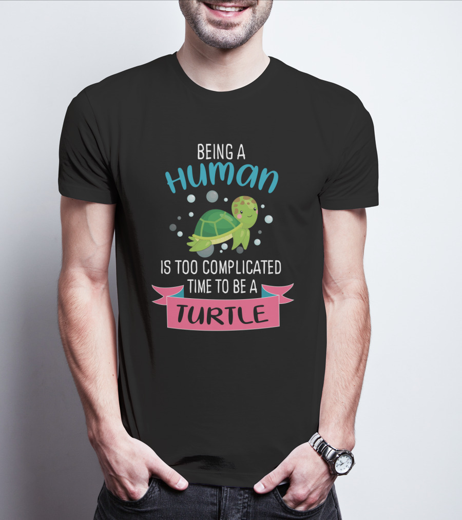 Being A Human Is Too Complicated Time To Be A Turtle Funny Quote With Cartoon Turtle T-Shirt