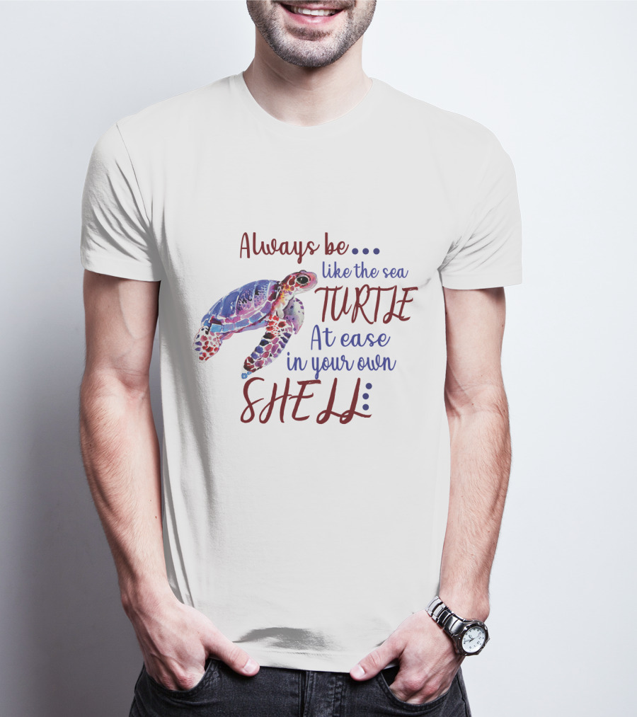 Always Be Like The Sea Turtle At Ease In Your Own Shell T-Shirt