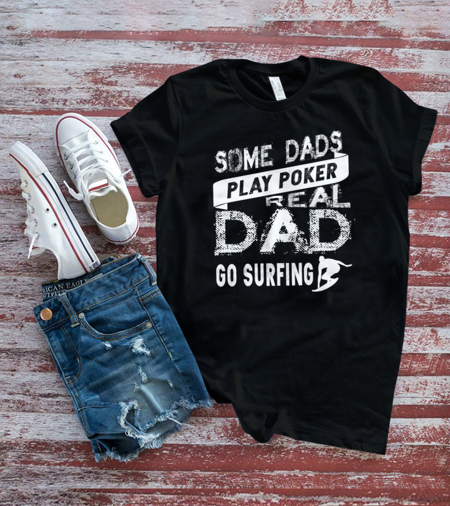 Some Dads Play Poker Real Dad Go Surfing With Surfboard T-Shirt