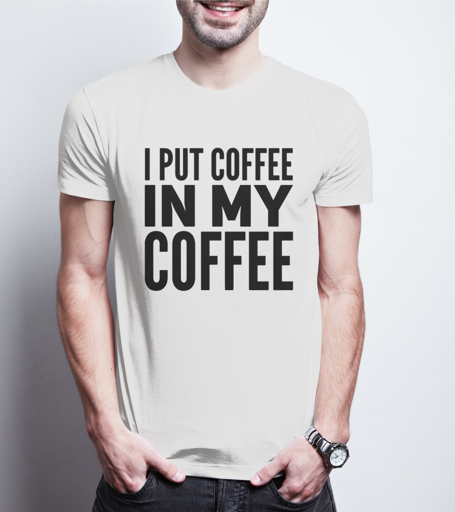 I Put Coffee In My Coffee T-Shirt