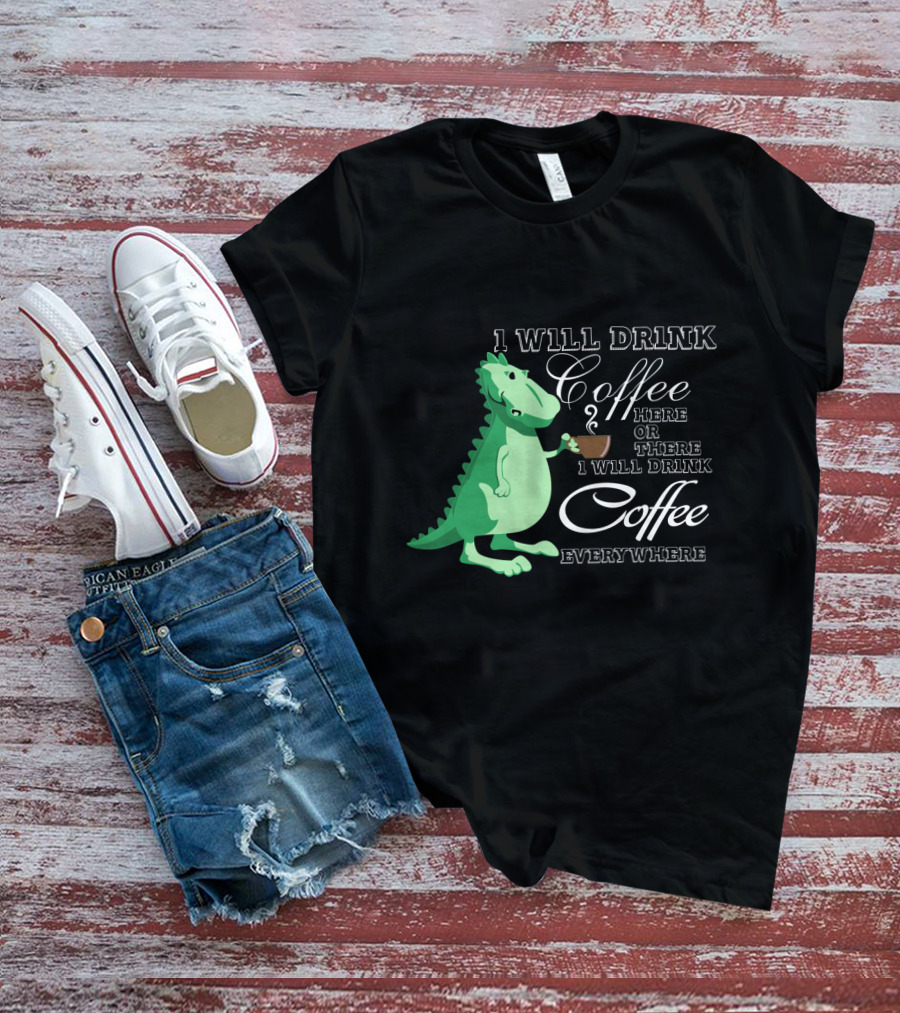I Will Drink Coffee Here Or There Dinosaur Holding Coffee Cup Illustration Everywhere T-Shirt