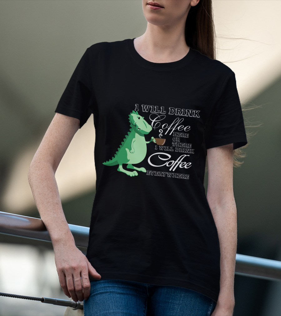 I Will Drink Coffee Here Or There Dinosaur Holding Coffee Cup Illustration Everywhere T-Shirt