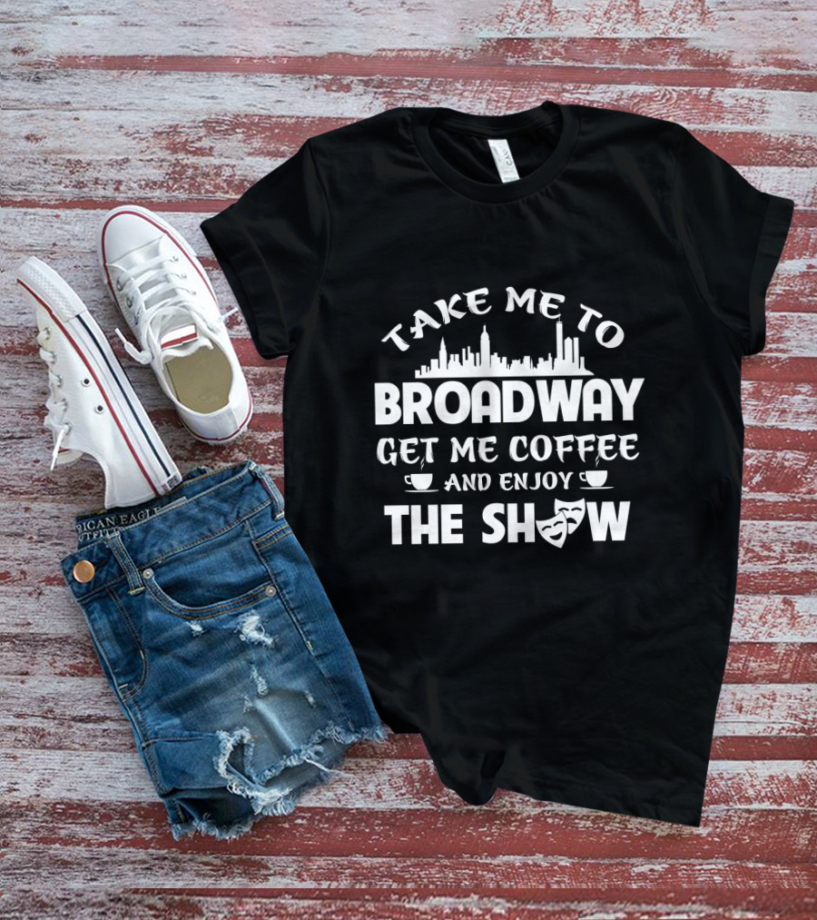 Take Me To Broadway Get Me Coffee And Enjoy The Show With Skyline And Theater Masks T-Shirt