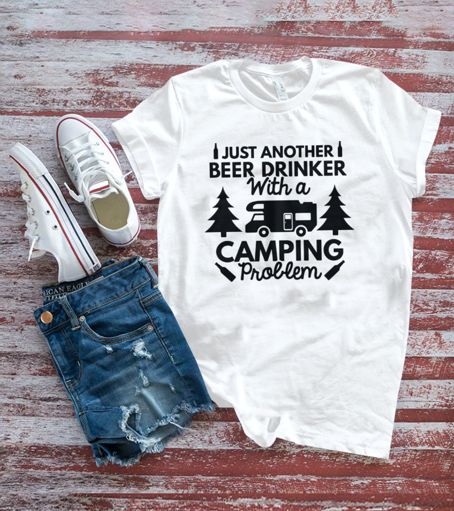 Just Another Beer Drinker With A Camping Problem T-Shirt
