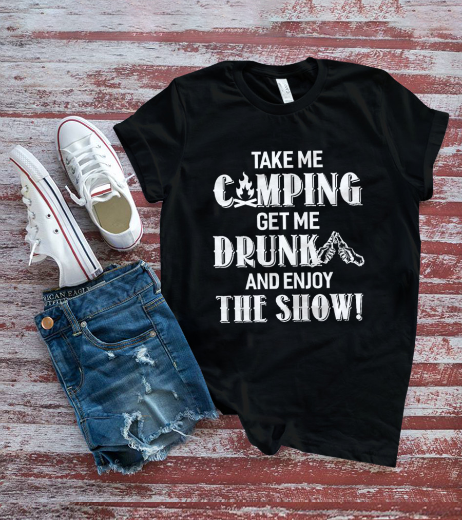 Take Me Camping Get Me Drunk And Enjoy The Show With Campfire And Cheers Graphics T-Shirt