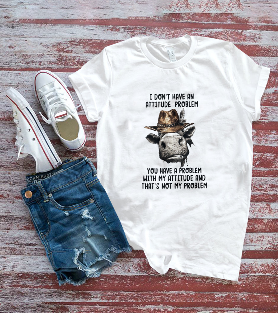 I Don’t Have An Attitude Problem Cow Wearing Cowboy Hat T-Shirt