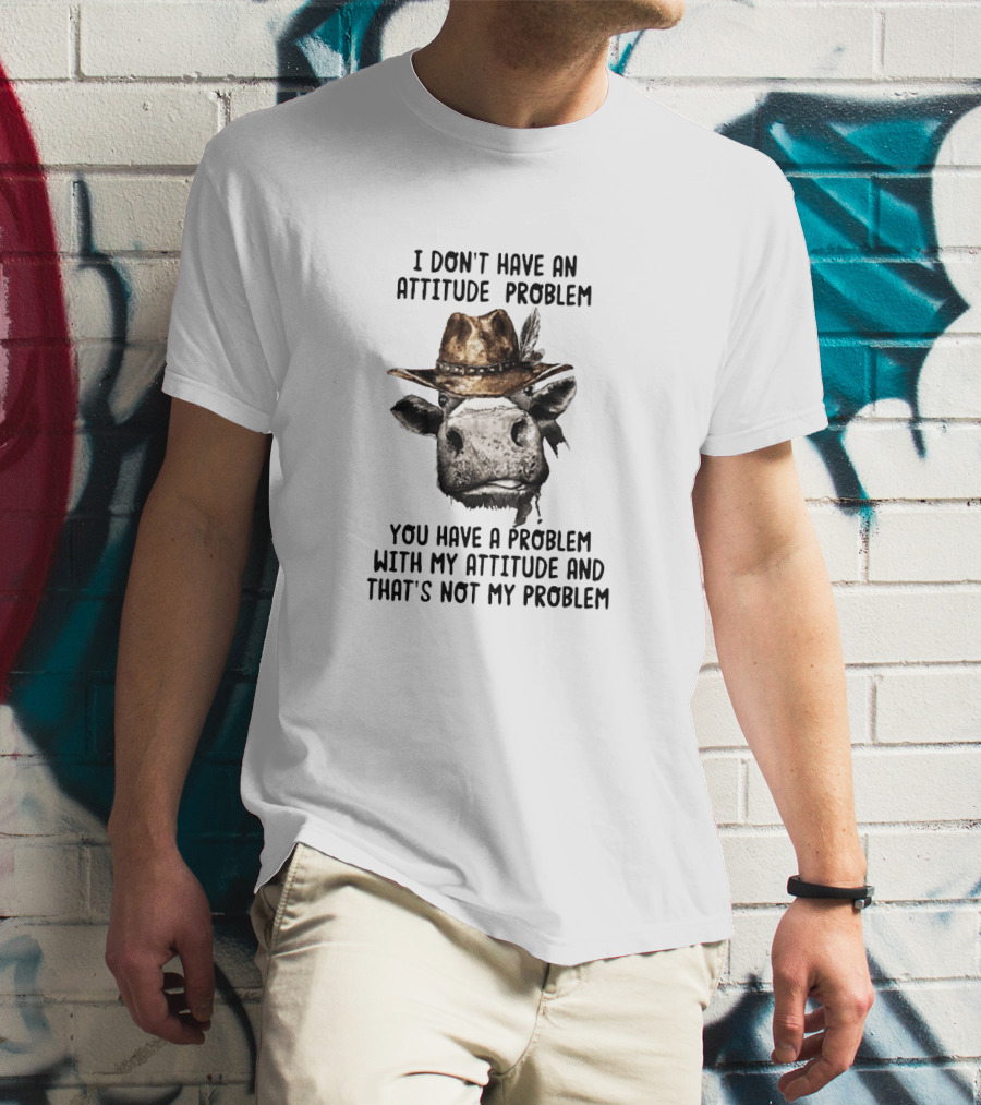 I Don’t Have An Attitude Problem Cow Wearing Cowboy Hat T-Shirt