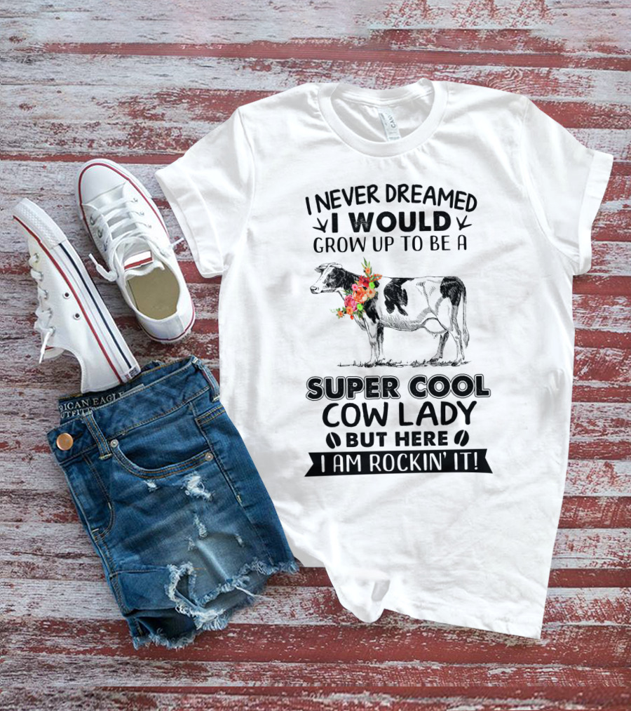 I Never Dreamed I Would Grow Up To Be A Super Cool Cow Lady But Here I Am Rockin' It T-Shirt