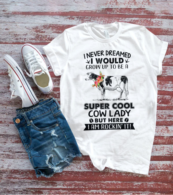 I Never Dreamed I Would Grow Up To Be A Super Cool Cow Lady But Here I Am Rockin' It T-Shirt