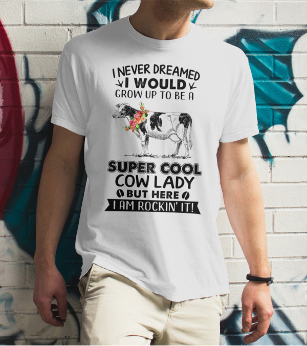 I Never Dreamed I Would Grow Up To Be A Super Cool Cow Lady But Here I Am Rockin' It T-Shirt