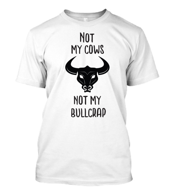 Not My Cows Not My Bullcrap With Stylized Bull Head T-Shirt