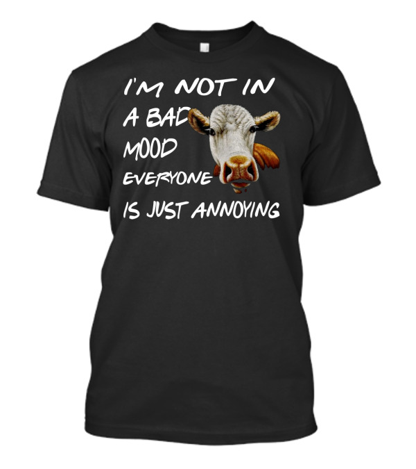 I'm Not In A Bad Mood Cow Everyone Is Just Annoying T-Shirt