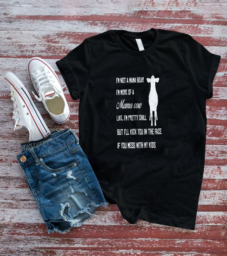 I'm Not A Mama Bear I'm More Of A Mama Cow Like I'm Pretty Chill But I'll Kick You In The Face If You Mess With My Kids T-Shirt