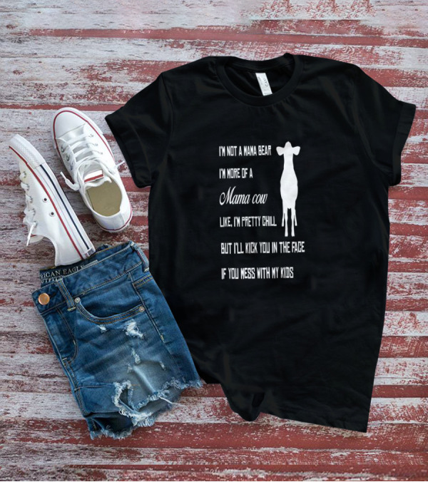 I'm Not A Mama Bear I'm More Of A Mama Cow Like I'm Pretty Chill But I'll Kick You In The Face If You Mess With My Kids T-Shirt
