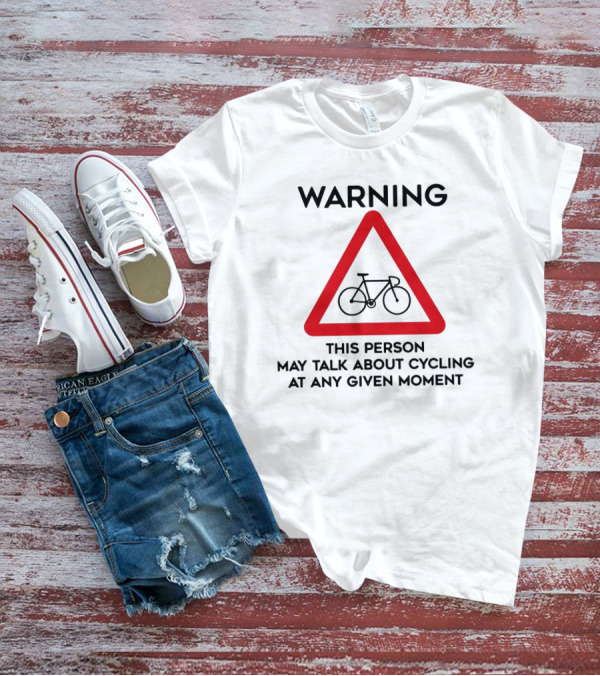 Warning Sign: This Person May Talk About Cycling At Any Given Moment T-Shirt