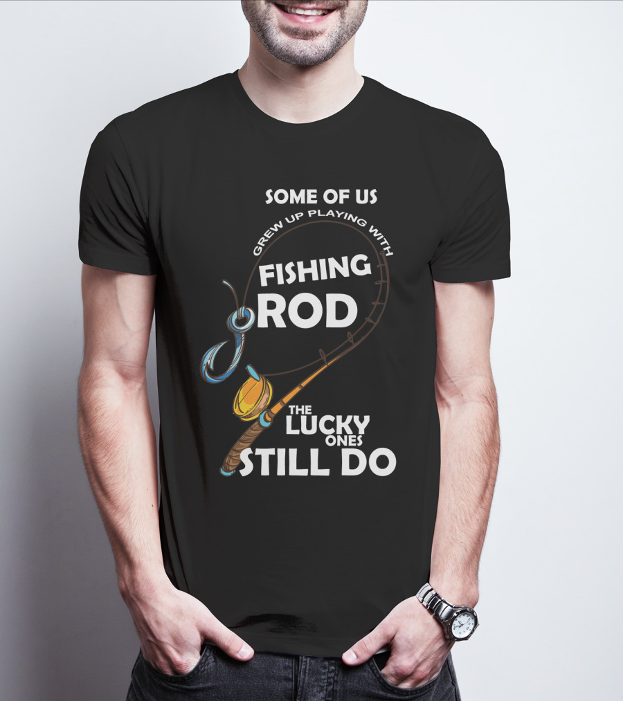 Some Of Us Grew Up Playing With Fishing Rod The Lucky Ones Still Do T-Shirt