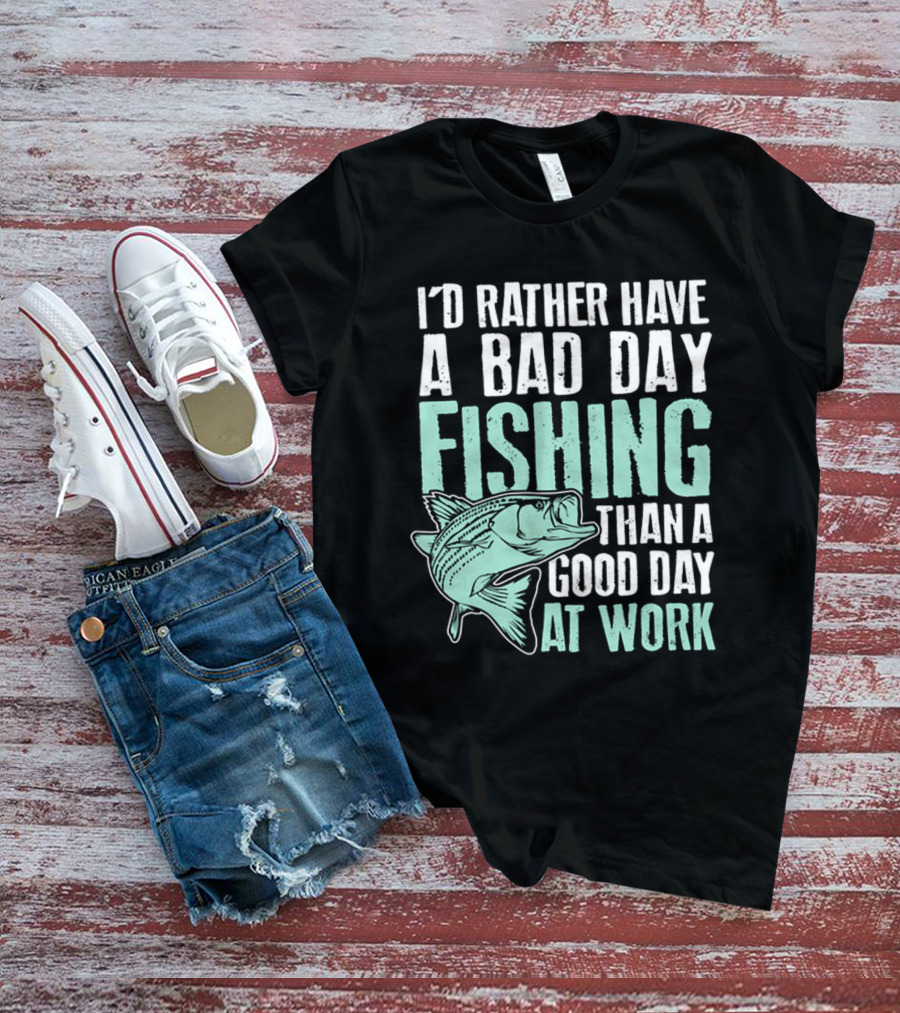 I'd Rather Have A Bad Day Fishing Than A Good Day At Work Fish T-Shirt