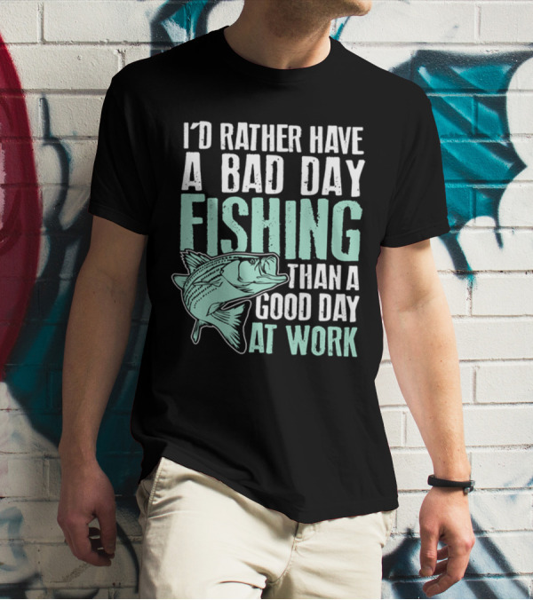 I'd Rather Have A Bad Day Fishing Than A Good Day At Work Fish T-Shirt