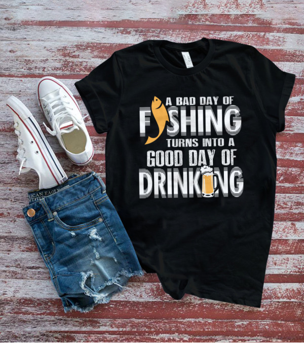 Bad Day Of Fishing Becomes Good Day Of Drinking With Fish And Beer T-Shirt
