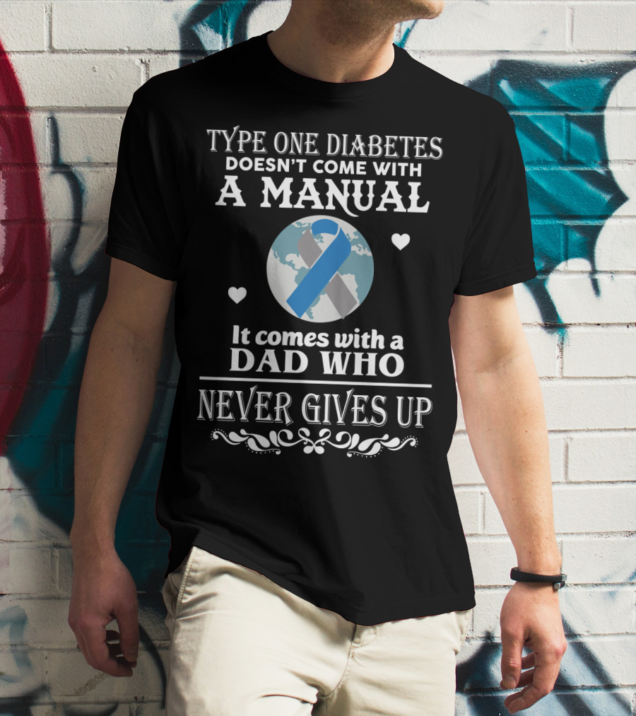 Type One Diabetes Doesn't Come With A Manual It Comes With A Dad Who Never Gives Up T-Shirt