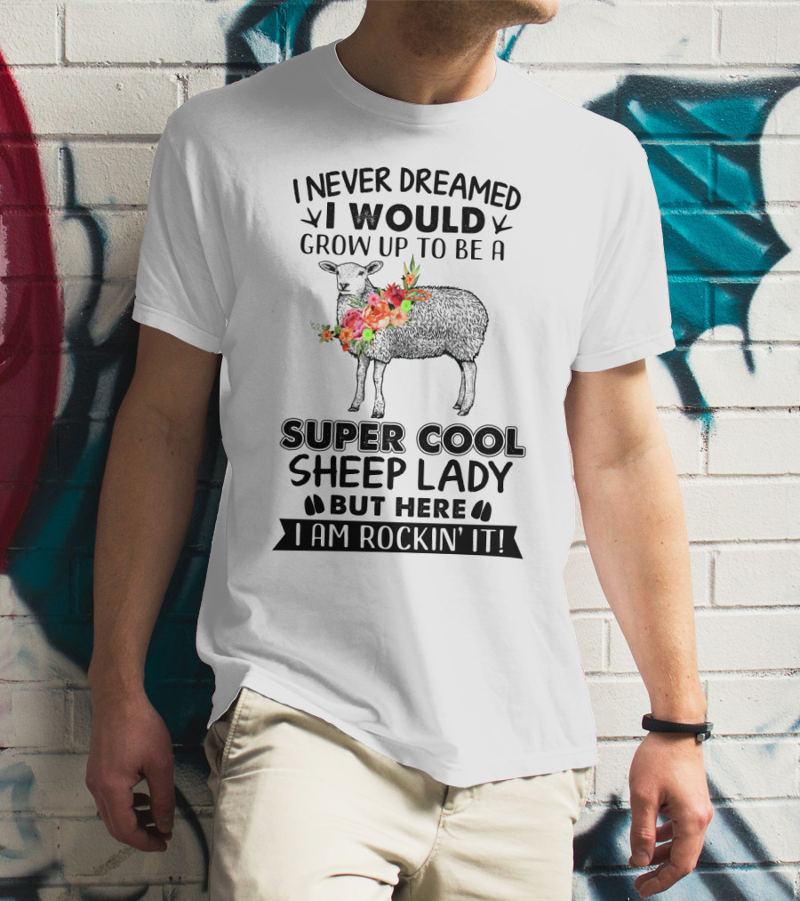 I Never Dreamed I Would Grow Up To Be A Super Cool Sheep Lady But Here I Am Rockin' It T-Shirt