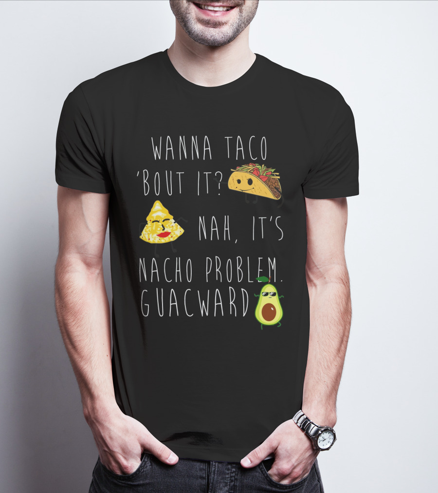 Wanna Taco 'Bout It Nah It's Nacho Problem Guacward Taco Nacho Avocado Humor T-Shirt